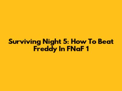 Surviving Night 5: How To Beat Freddy In FNaF 1