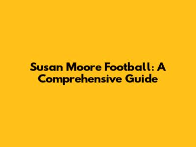 Susan Moore Football: A Comprehensive Guide