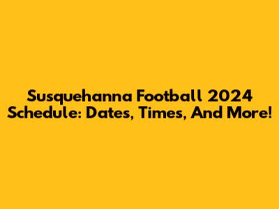 Susquehanna Football 2024 Schedule: Dates, Times, And More!