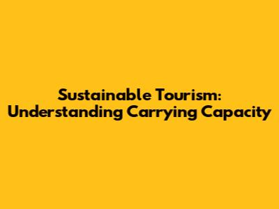Sustainable Tourism: Understanding Carrying Capacity