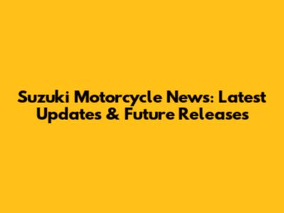 Suzuki Motorcycle News: Latest Updates & Future Releases