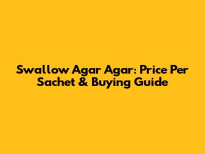 Swallow Agar Agar: Price Per Sachet & Buying Guide
