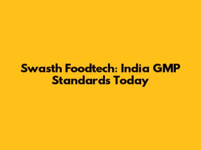 Swasth Foodtech: India GMP Standards Today