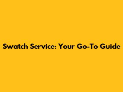 Swatch Service: Your Go-To Guide