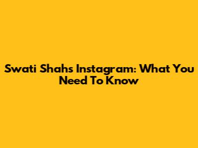 Swati Shah's Instagram: What You Need To Know
