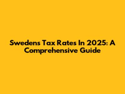 Sweden's Tax Rates In 2025: A Comprehensive Guide