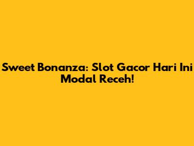 Sweet Bonanza: Slot Gacor Hari Ini Modal Receh!