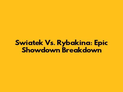 Swiatek Vs. Rybakina: Epic Showdown Breakdown