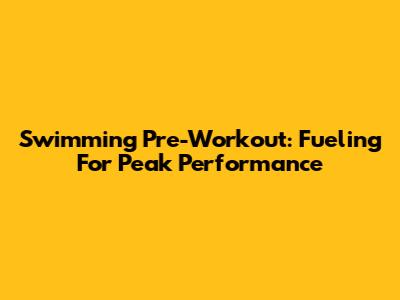 Swimming Pre-Workout: Fueling For Peak Performance