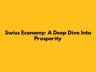 Swiss Economy: A Deep Dive Into Prosperity