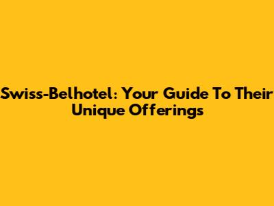 Swiss-Belhotel: Your Guide To Their Unique Offerings