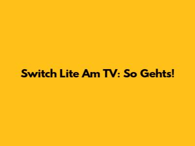 Switch Lite Am TV: So Geht's!