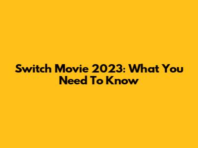 Switch Movie 2023: What You Need To Know