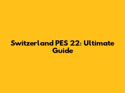 Switzerland PES 22: Ultimate Guide