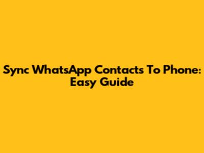 Sync WhatsApp Contacts To Phone: Easy Guide