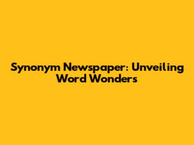 Synonym Newspaper: Unveiling Word Wonders