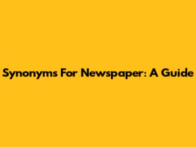 Synonyms For Newspaper: A Guide