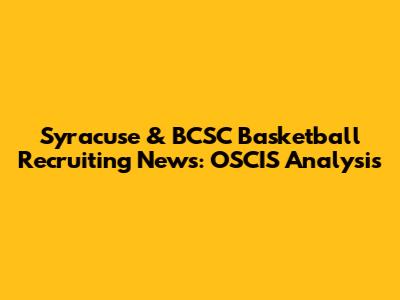 Syracuse & BCSC Basketball Recruiting News: OSCIS Analysis
