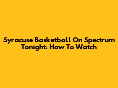 Syracuse Basketball On Spectrum Tonight: How To Watch
