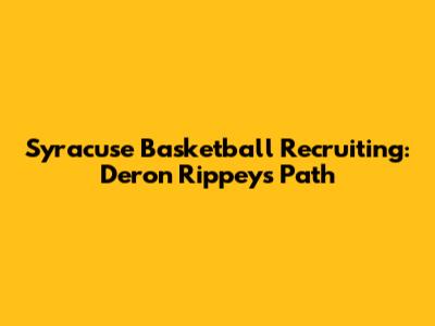 Syracuse Basketball Recruiting: Deron Rippey's Path