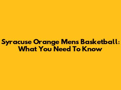 Syracuse Orange Men's Basketball: What You Need To Know