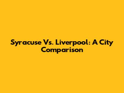 Syracuse Vs. Liverpool: A City Comparison