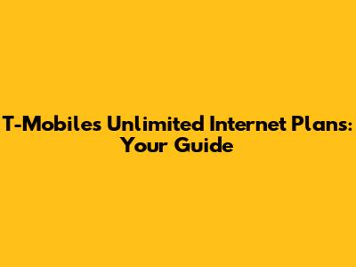 T-Mobile's Unlimited Internet Plans: Your Guide