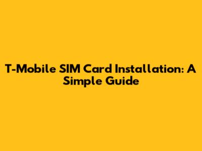 T-Mobile SIM Card Installation: A Simple Guide