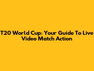 T20 World Cup: Your Guide To Live Video Match Action