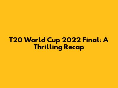 T20 World Cup 2022 Final: A Thrilling Recap