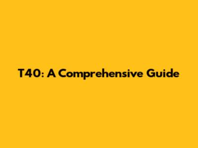 T40: A Comprehensive Guide