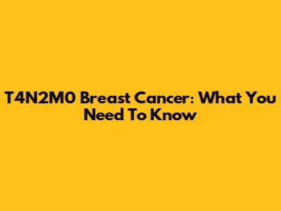 T4N2M0 Breast Cancer: What You Need To Know