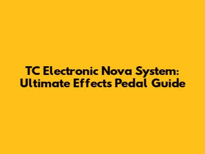 TC Electronic Nova System: Ultimate Effects Pedal Guide