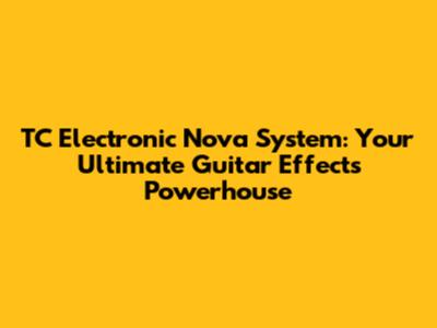 TC Electronic Nova System: Your Ultimate Guitar Effects Powerhouse