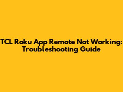 TCL Roku App Remote Not Working: Troubleshooting Guide