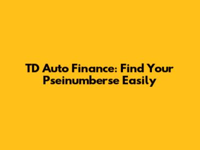 TD Auto Finance: Find Your Pseinumberse Easily