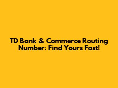 TD Bank & Commerce Routing Number: Find Yours Fast!
