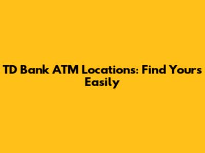 TD Bank ATM Locations: Find Yours Easily