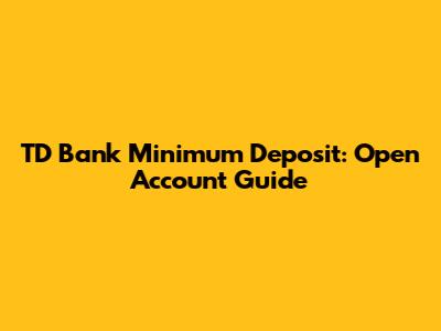 TD Bank Minimum Deposit: Open Account Guide