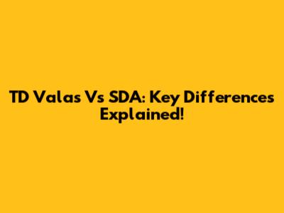 TD Valas Vs SDA: Key Differences Explained!