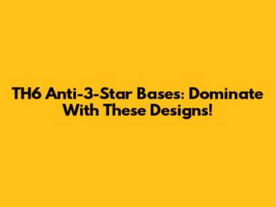 TH6 Anti-3-Star Bases: Dominate With These Designs!