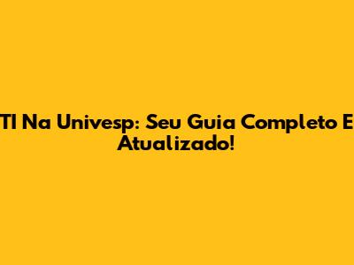 TI Na Univesp: Seu Guia Completo E Atualizado!