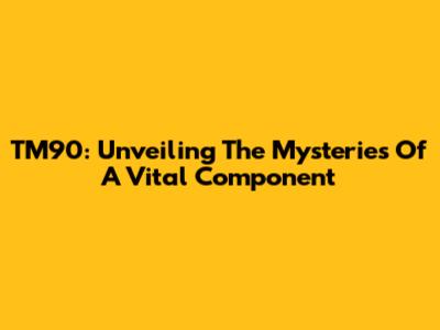 TM90: Unveiling The Mysteries Of A Vital Component