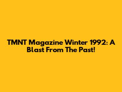TMNT Magazine Winter 1992: A Blast From The Past!