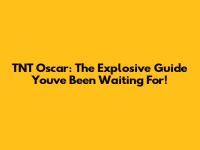 TNT Oscar: The Explosive Guide You've Been Waiting For!