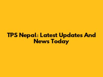 TPS Nepal: Latest Updates And News Today