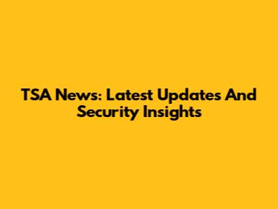 TSA News: Latest Updates And Security Insights