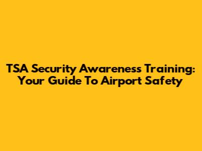 TSA Security Awareness Training: Your Guide To Airport Safety