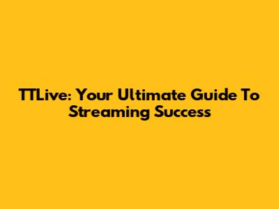 TTLive: Your Ultimate Guide To Streaming Success