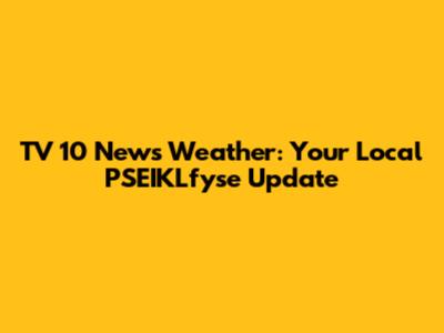 TV 10 News Weather: Your Local PSEIKLfyse Update